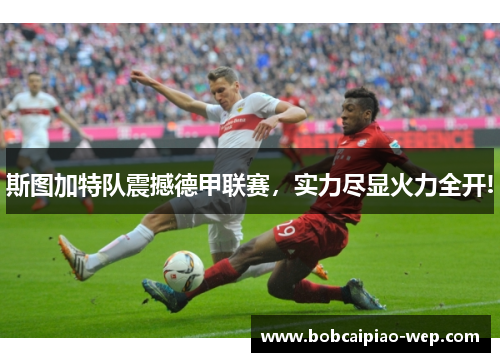 斯图加特队震撼德甲联赛，实力尽显火力全开!
