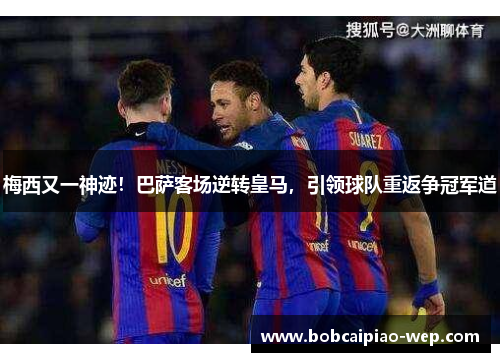 梅西又一神迹！巴萨客场逆转皇马，引领球队重返争冠军道