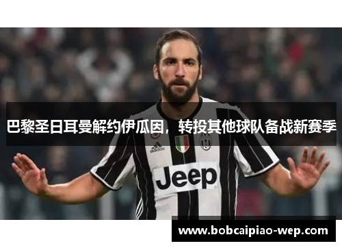 巴黎圣日耳曼解约伊瓜因，转投其他球队备战新赛季