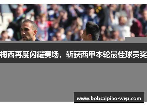 梅西再度闪耀赛场，斩获西甲本轮最佳球员奖