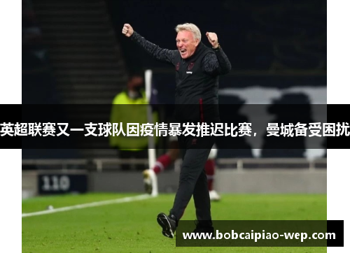 英超联赛又一支球队因疫情暴发推迟比赛，曼城备受困扰