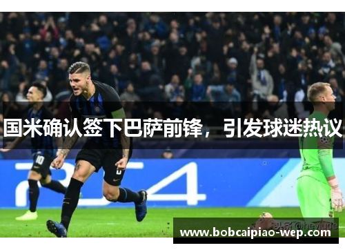 国米确认签下巴萨前锋，引发球迷热议