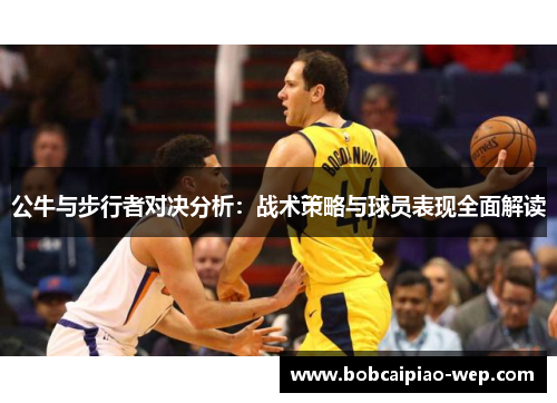 公牛与步行者对决分析：战术策略与球员表现全面解读