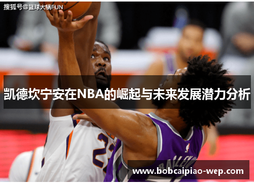 凯德坎宁安在NBA的崛起与未来发展潜力分析