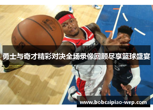 勇士与奇才精彩对决全场录像回顾尽享篮球盛宴