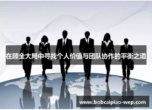 在顾全大局中寻找个人价值与团队协作的平衡之道