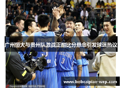 广州恒大与贵州队激战正酣比分悬念引发球迷热议