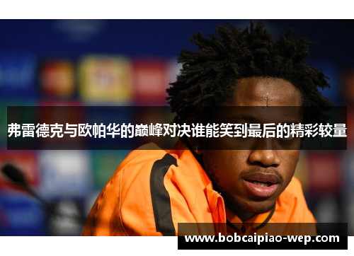 弗雷德克与欧帕华的巅峰对决谁能笑到最后的精彩较量