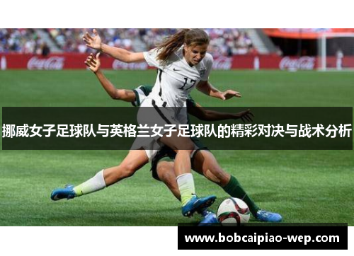挪威女子足球队与英格兰女子足球队的精彩对决与战术分析