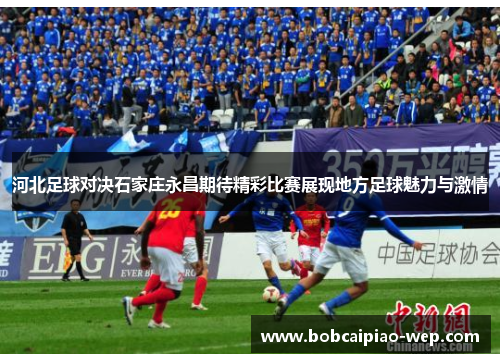 河北足球对决石家庄永昌期待精彩比赛展现地方足球魅力与激情