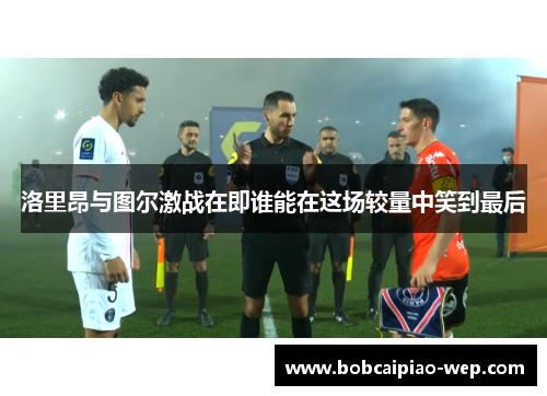 洛里昂与图尔激战在即谁能在这场较量中笑到最后