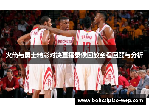 火箭与勇士精彩对决直播录像回放全程回顾与分析