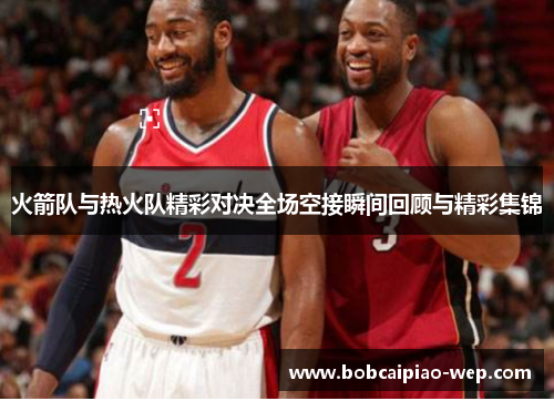 火箭队与热火队精彩对决全场空接瞬间回顾与精彩集锦
