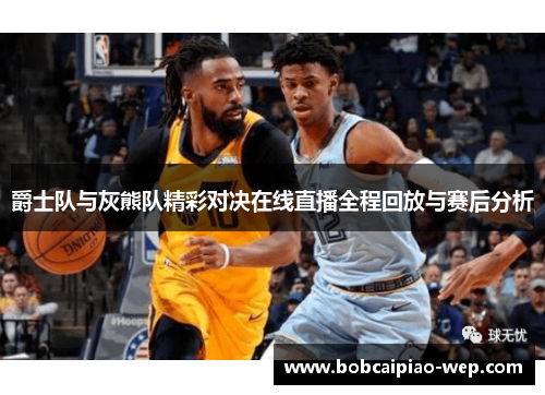 爵士队与灰熊队精彩对决在线直播全程回放与赛后分析