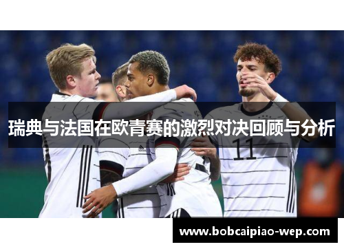 瑞典与法国在欧青赛的激烈对决回顾与分析