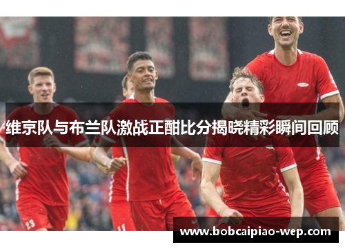 维京队与布兰队激战正酣比分揭晓精彩瞬间回顾