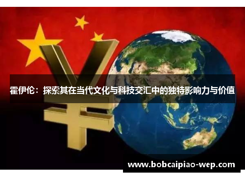 霍伊伦：探索其在当代文化与科技交汇中的独特影响力与价值